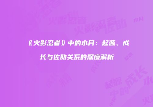 《火影忍者》中的水月：起源、成长与佐助关系的深度解析