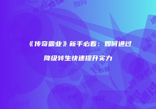 《传奇霸业》新手必看：如何通过降级转生快速提升实力