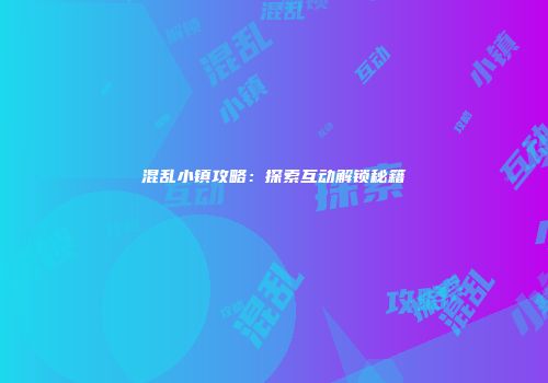 混乱小镇攻略：探索互动解锁秘籍