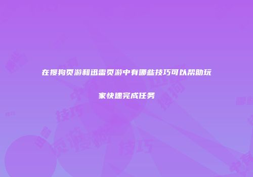 在搜狗页游和迅雷页游中有哪些技巧可以帮助玩家快速完成任务