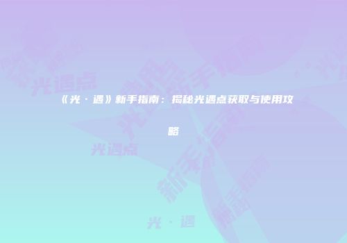 《光·遇》新手指南：揭秘光遇点获取与使用攻略