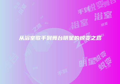 从浴室歌手到舞台明星的蜕变之路
