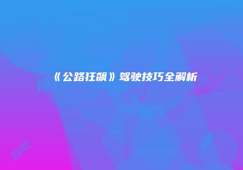《公路狂飙》驾驶技巧全解析