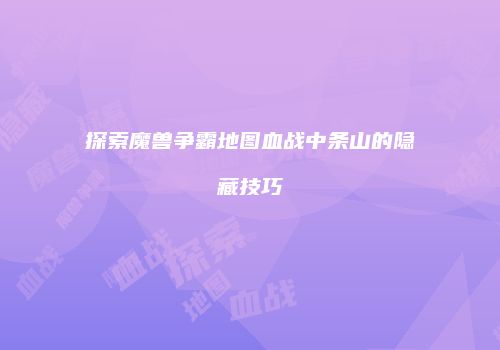 探索魔兽争霸地图血战中条山的隐藏技巧