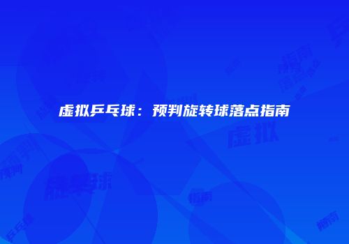 虚拟乒乓球：预判旋转球落点指南