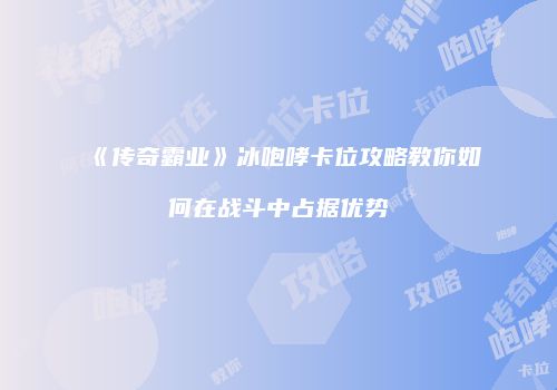 《传奇霸业》冰咆哮卡位攻略教你如何在战斗中占据优势
