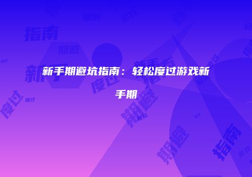 新手期避坑指南：轻松度过游戏新手期