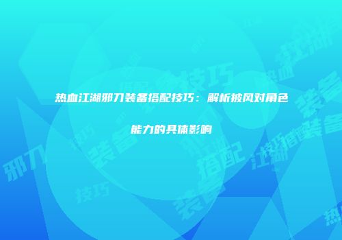 热血江湖邪刀装备搭配技巧：解析披风对角色能力的具体影响