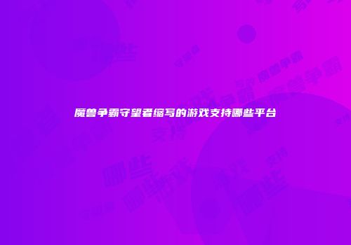 魔兽争霸守望者缩写的游戏支持哪些平台
