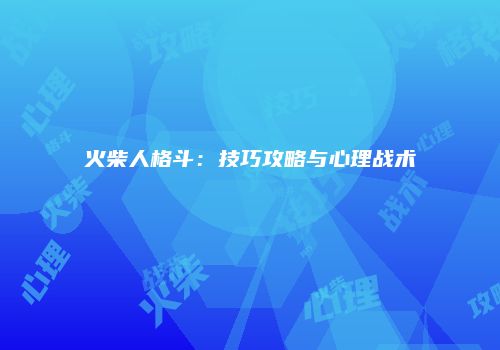 火柴人格斗：技巧攻略与心理战术