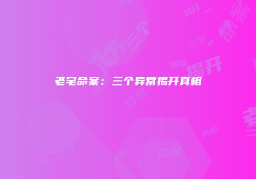 老宅命案：三个异常揭开真相