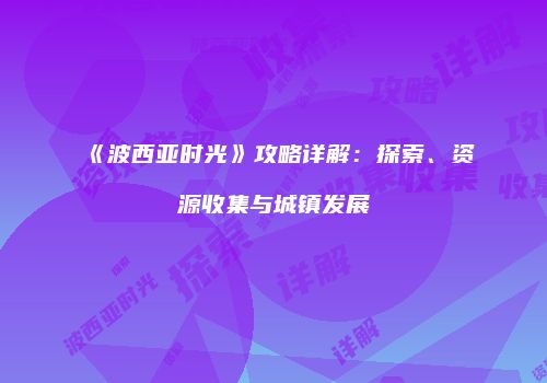 《波西亚时光》攻略详解：探索、资源收集与城镇发展