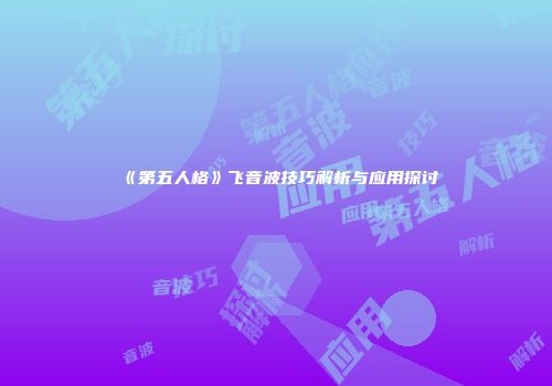《第五人格》飞音波技巧解析与应用探讨