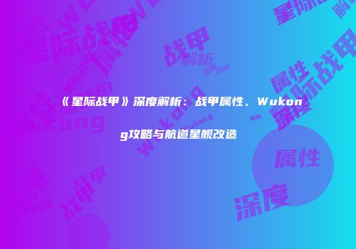 《星际战甲》深度解析：战甲属性、Wukong攻略与航道星舰改造
