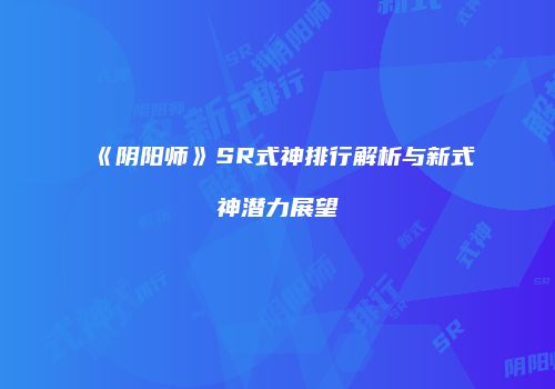 《阴阳师》SR式神排行解析与新式神潜力展望
