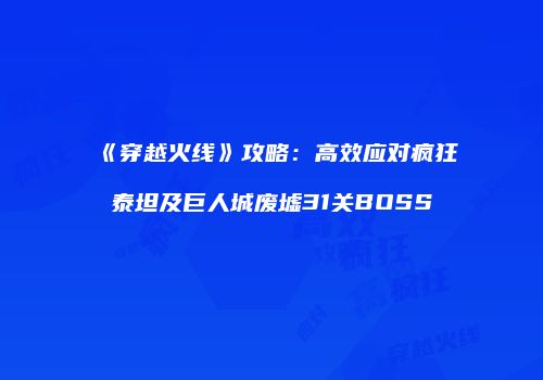 《穿越火线》攻略：高效应对疯狂泰坦及巨人城废墟31关BOSS