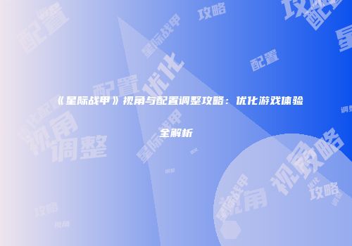 《星际战甲》视角与配置调整攻略：优化游戏体验全解析
