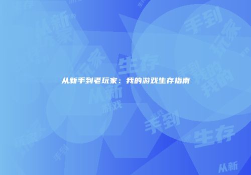 从新手到老玩家：我的游戏生存指南