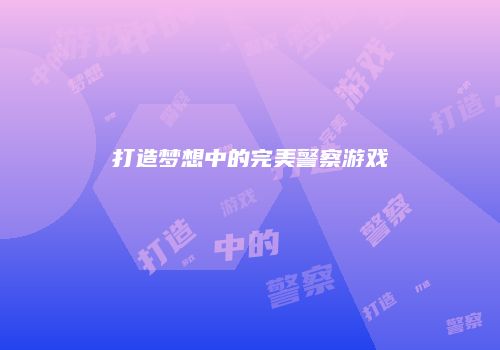 打造梦想中的完美警察游戏