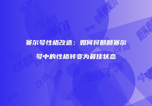 赛尔号性格改造：如何将麒麟赛尔号中的性格转变为最佳状态