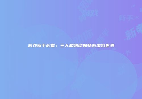 游戏新手必看：三大规则助你畅游虚拟世界