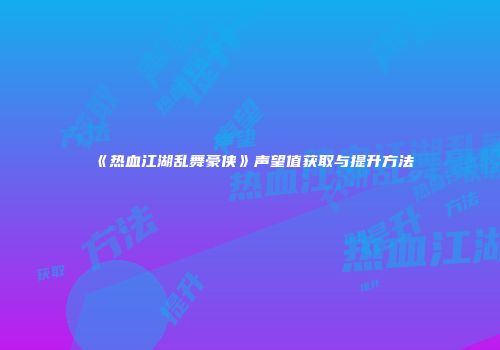 《热血江湖乱舞豪侠》声望值获取与提升方法