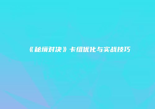 《秘境对决》卡组优化与实战技巧