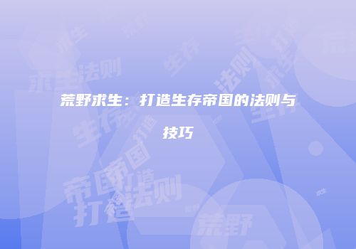 荒野求生：打造生存帝国的法则与技巧