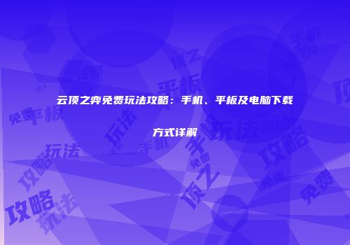 云顶之弈免费玩法攻略：手机、平板及电脑下载方式详解