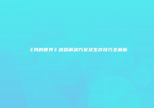 《我的世界》迷路解决方案及生存技巧全解析