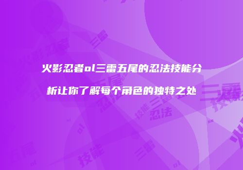 火影忍者ol三雷五尾的忍法技能分析让你了解每个角色的独特之处