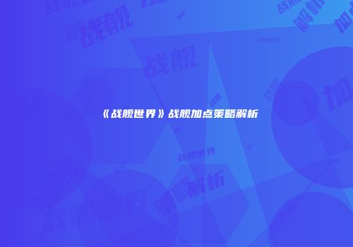 《战舰世界》战舰加点策略解析