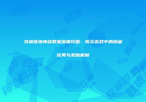攻城掠地神剑数据深度挖掘：揭示游戏中的隐藏任务与奖励机制