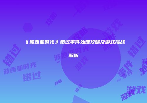 《波西亚时光》错过事件处理攻略及游戏挑战解析