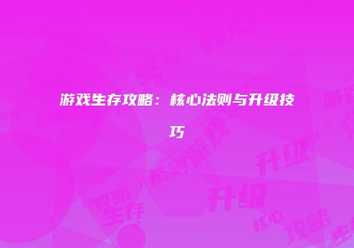 游戏生存攻略：核心法则与升级技巧