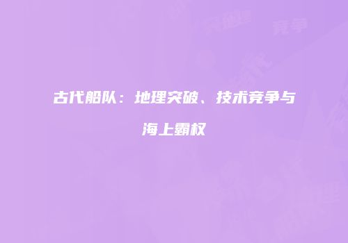 古代船队：地理突破、技术竞争与海上霸权