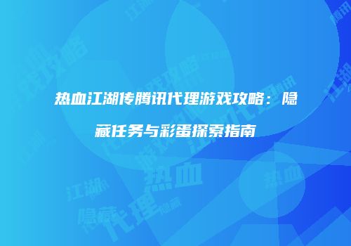 热血江湖传腾讯代理游戏攻略：隐藏任务与彩蛋探索指南