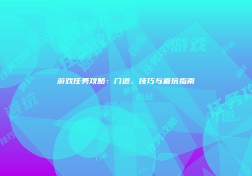 游戏任务攻略：门道、技巧与避坑指南