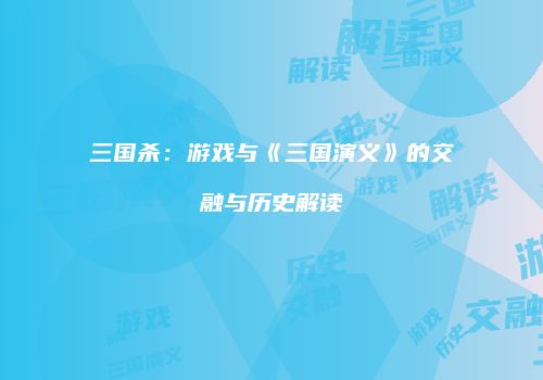 三国杀：游戏与《三国演义》的交融与历史解读