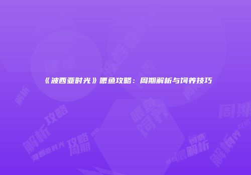 《波西亚时光》喂鱼攻略：周期解析与饲养技巧