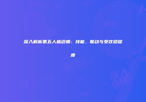 深入解析第五人格迈蝶：技能、联动与受欢迎程度