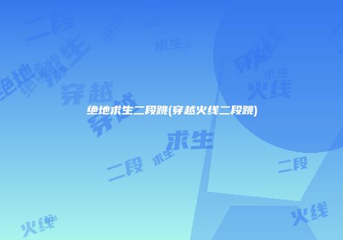绝地求生二段跳(穿越火线二段跳)