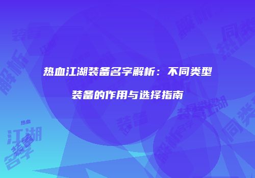热血江湖装备名字解析：不同类型装备的作用与选择指南