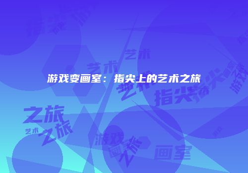 游戏变画室：指尖上的艺术之旅