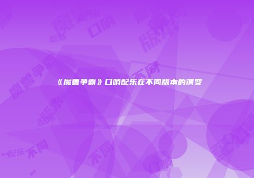 《魔兽争霸》口哨配乐在不同版本的演变