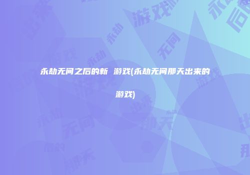 永劫无间之后的新 游戏(永劫无间那天出来的游戏)