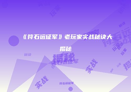 《符石远征军》老玩家实战秘诀大揭秘