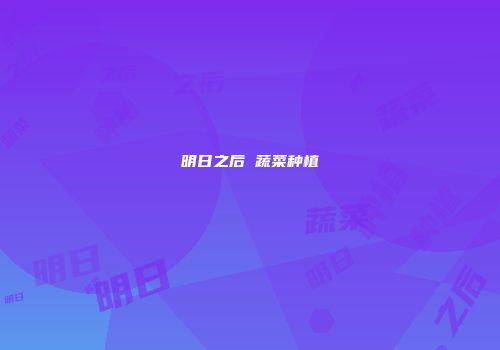 明日之后 蔬菜种植