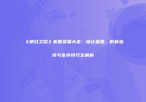 《明日之后》家园菜谱大全：设计蓝图、职业选择与生存技巧全解析