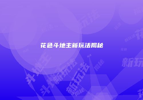 花色斗地主新玩法揭秘
